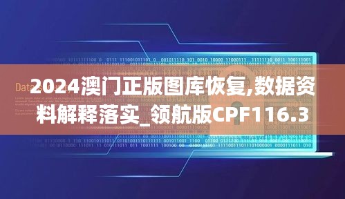 2024澳门正版图库恢复,数据资料解释落实_领航版CPF116.34