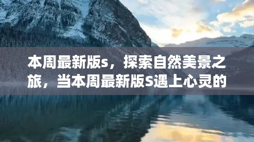 最新探索之旅，自然美景与心灵的宁静交汇点本周最新版S版体验之旅