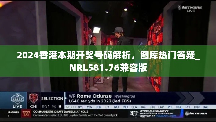 2024香港本期开奖号码解析，图库热门答疑_NRL581.76兼容版