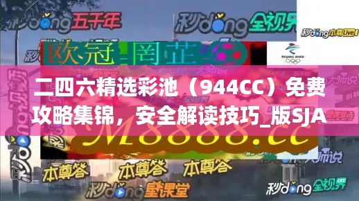 二四六精选彩池（944CC）免费攻略集锦，安全解读技巧_版SJA91.29