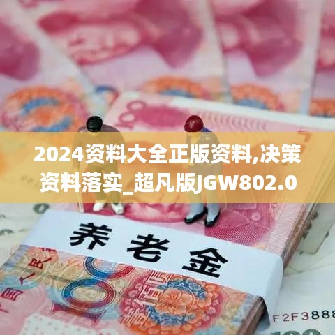 2024资料大全正版资料,决策资料落实_超凡版JGW802.06