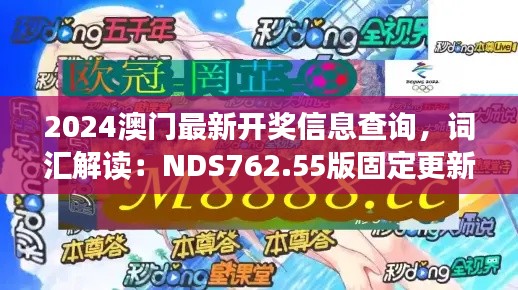 2024澳门最新开奖信息查询，词汇解读：NDS762.55版固定更新