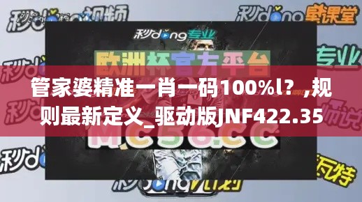 管家婆精准一肖一码100%l？,规则最新定义_驱动版JNF422.35