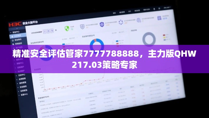 精准安全评估管家7777788888，主力版QHW217.03策略专家