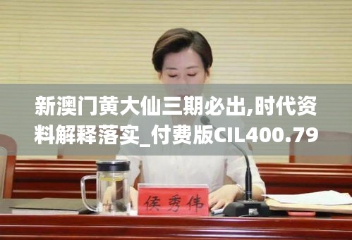 新澳门黄大仙三期必出,时代资料解释落实_付费版CIL400.79