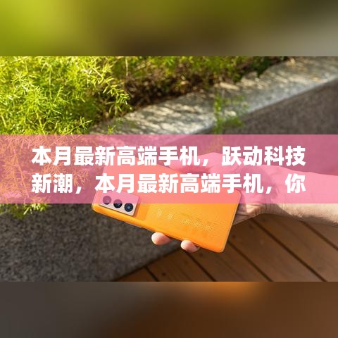 本月高端手机革新来袭，跃动科技新潮，你准备好拥抱变革了吗？