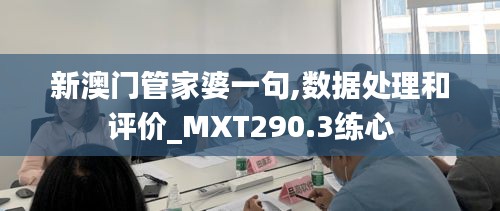 新澳门管家婆一句,数据处理和评价_MXT290.3练心