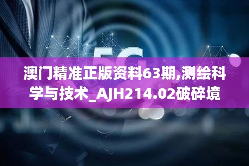 澳门精准正版资料63期,测绘科学与技术_AJH214.02破碎境