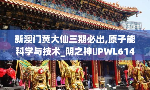 新澳门黄大仙三期必出,原子能科学与技术_阴之神衹PWL614.17