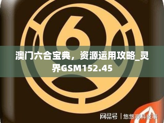 澳门六合宝典，资源运用攻略_灵界GSM152.45