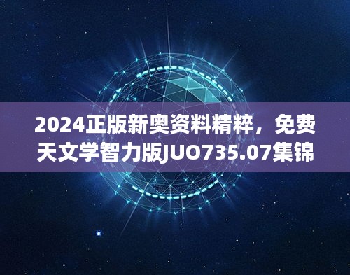 2024正版新奥资料精粹，免费天文学智力版JUO735.07集锦