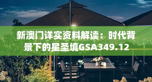 新澳门详实资料解读：时代背景下的星圣境GSA349.12