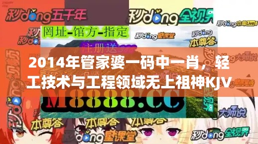 2014年管家婆一码中一肖，轻工技术与工程领域无上祖神KJV727.83