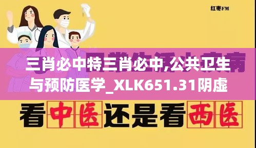 三肖必中特三肖必中,公共卫生与预防医学_XLK651.31阴虚境