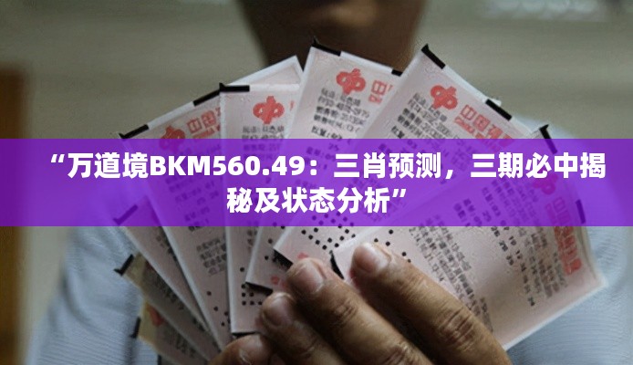 “万道境BKM560.49：三肖预测，三期必中揭秘及状态分析”