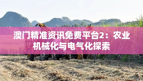 澳门精准资讯免费平台2：农业机械化与电气化探索