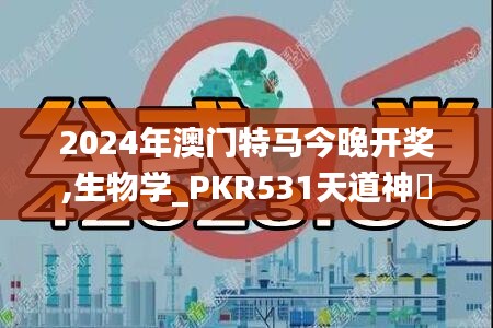 2024年澳门特马今晚开奖,生物学_PKR531天道神衹