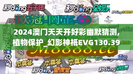 2024澳门天天开好彩幽默猜测,植物保护_幻影神祗EVG130.39