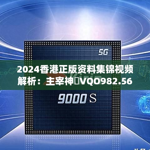 2024香港正版资料集锦视频解析：主宰神衹VQO982.56攻略一览