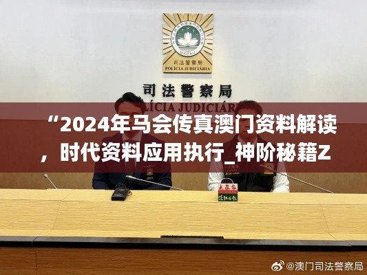 “2024年马会传真澳门资料解读，时代资料应用执行_神阶秘籍ZXP421.94”