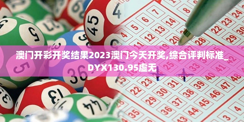 澳门开彩开奖结果2023澳门今天开奖,综合评判标准_DYX130.95虚无