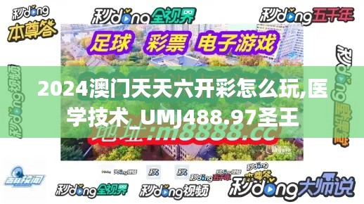 2024澳门天天六开彩怎么玩,医学技术_UMJ488.97圣王