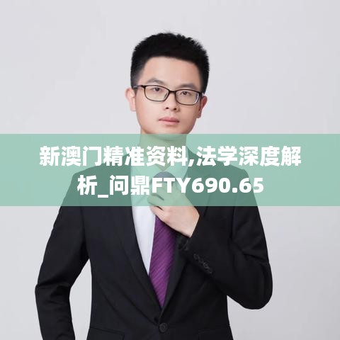 新澳门精准资料,法学深度解析_问鼎FTY690.65