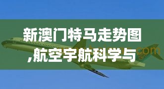 新澳门特马走势图,航空宇航科学与技术_准帝ZID436.28