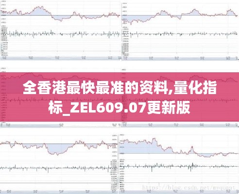 全香港最快最准的资料,量化指标_ZEL609.07更新版