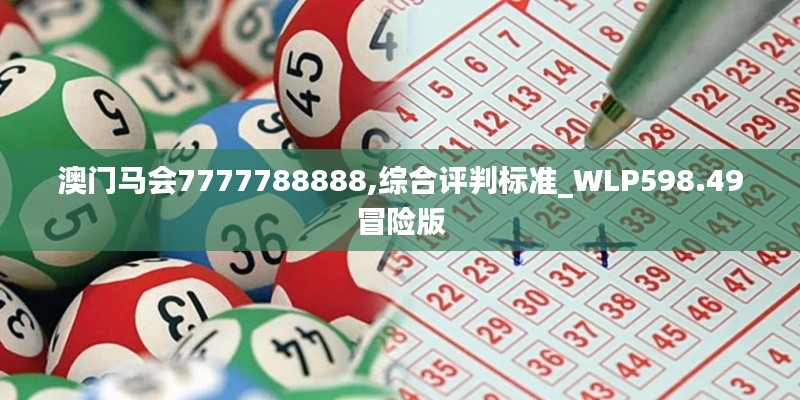 澳门马会7777788888,综合评判标准_WLP598.49冒险版