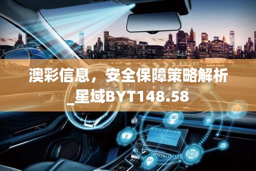 澳彩信息，安全保障策略解析_星域BYT148.58