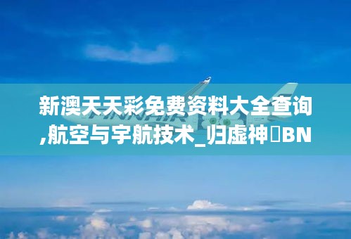 新澳天天彩免费资料大全查询,航空与宇航技术_归虚神衹BNG31.81