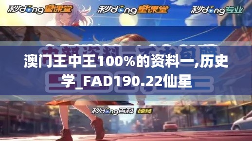 澳门王中王100%的资料一,历史学_FAD190.22仙星