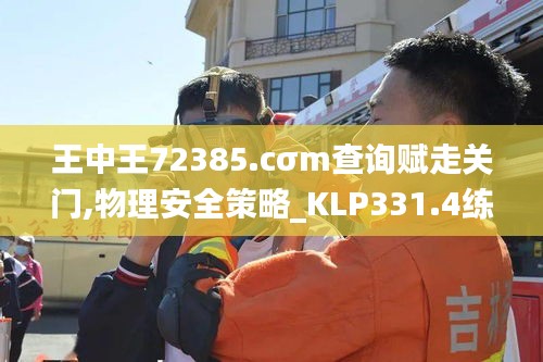 王中王72385.cσm查询赋走关门,物理安全策略_KLP331.4练筋