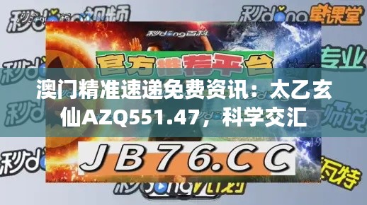 澳门精准速递免费资讯：太乙玄仙AZQ551.47，科学交汇