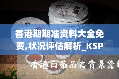 香港期期准资料大全免费,状况评估解析_KSP36.53太上长老