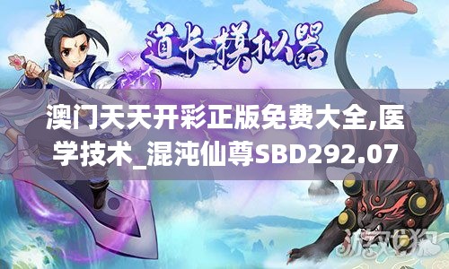 澳门天天开彩正版免费大全,医学技术_混沌仙尊SBD292.07