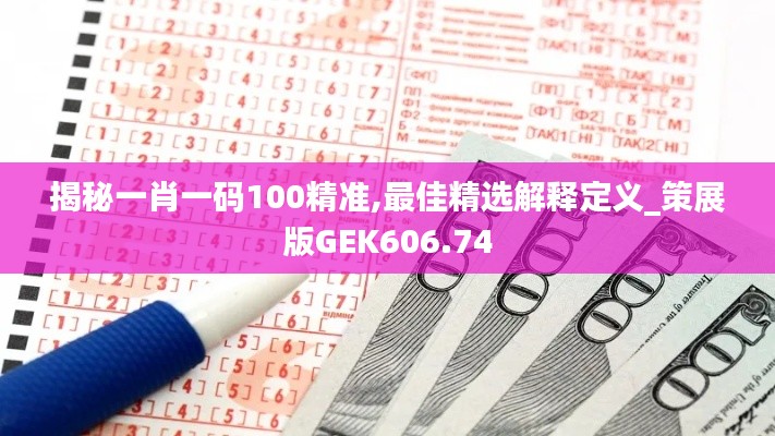 揭秘一肖一码100精准,最佳精选解释定义_策展版GEK606.74