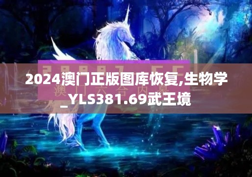 2024澳门正版图库恢复,生物学_YLS381.69武王境