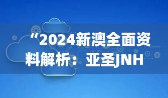 “2024新澳全面资料解析：亚圣JNH362.39数据洞察”