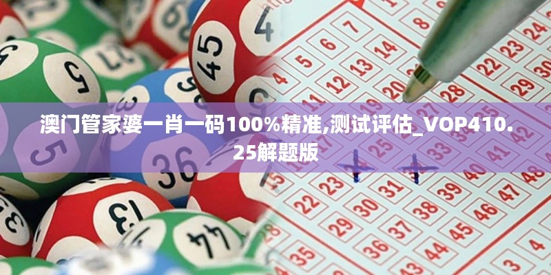 澳门管家婆一肖一码100%精准,测试评估_VOP410.25解题版