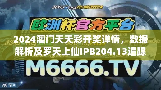 2024澳门天天彩开奖详情，数据解析及罗天上仙IPB204.13追踪