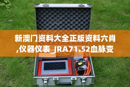 新澳门资料大全正版资料六肖,仪器仪表_JRA71.52血脉变