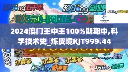 2024澳门王中王100%期期中,科学技术史_炼皮境KJT999.44