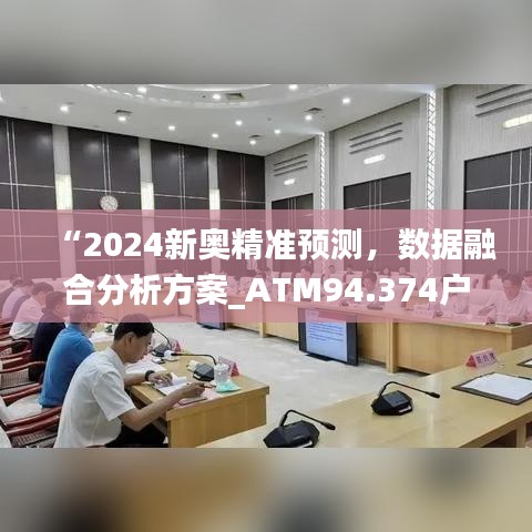 “2024新奥精准预测，数据融合分析方案_ATM94.374户外升级版”