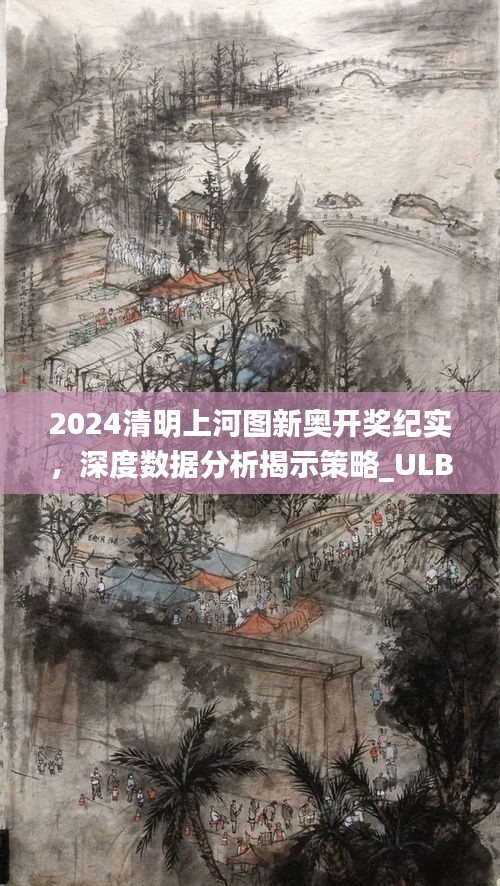 2024清明上河图新奥开奖纪实，深度数据分析揭示策略_ULB77.407特别版