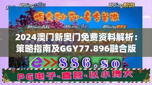 2024澳门新奥门免费资料解析：策略指南及GGY77.896融合版深度解读