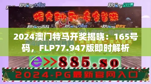 2024澳门特马开奖揭晓：165号码，FLP77.947版即时解析