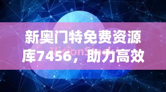 新奥门特免费资源库7456，助力高效运行之PIU61.653零售版