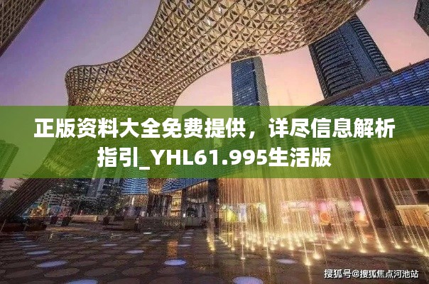 正版资料大全免费提供，详尽信息解析指引_YHL61.995生活版